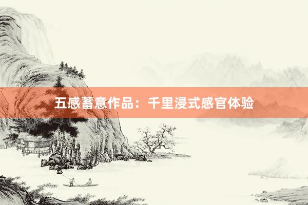 五感蓄意作品：千里浸式感官体验