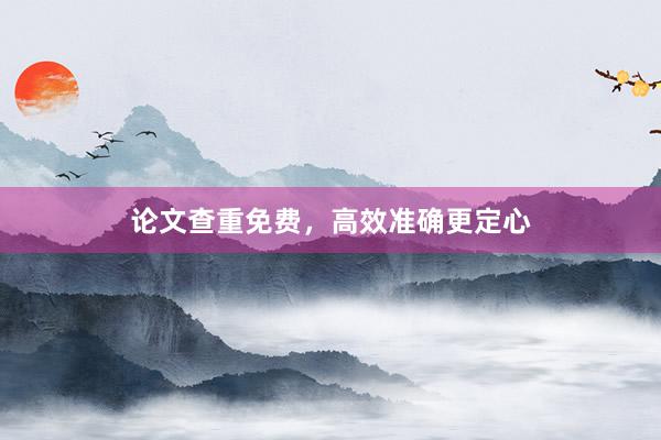 论文查重免费，高效准确更定心