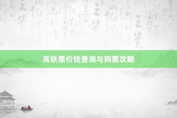 高铁票价钱查询与购票攻略