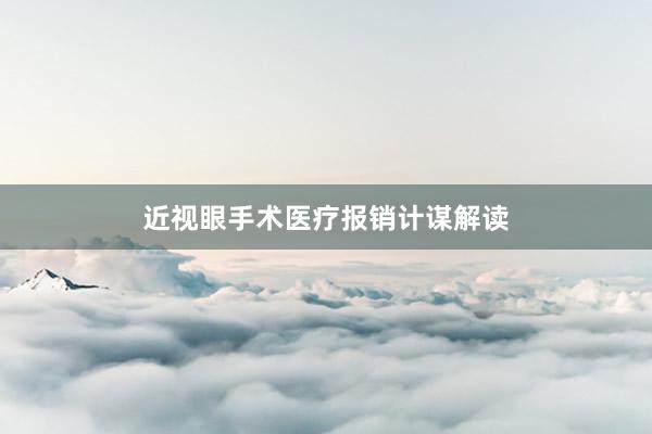 近视眼手术医疗报销计谋解读