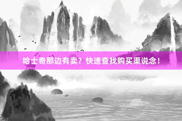 哈士奇那边有卖？快速查找购买渠说念！