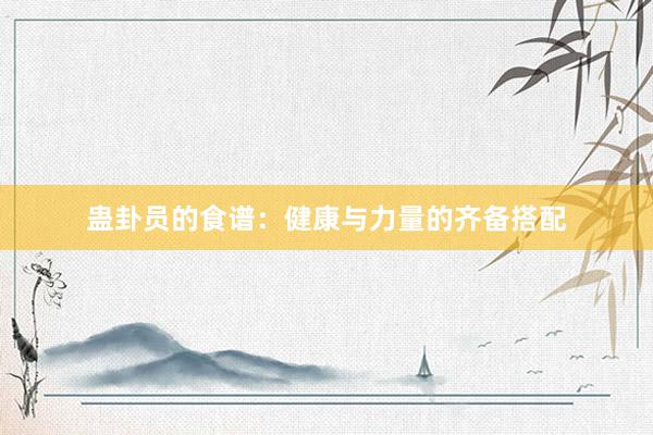 蛊卦员的食谱：健康与力量的齐备搭配